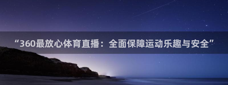 “360最放心体育直播：全面保障运动乐趣与安全”
