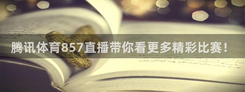 腾讯体育857直播带你看更多精彩比赛！