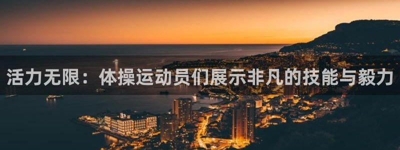 活力无限：体操运动员们展示非凡的技能与毅力