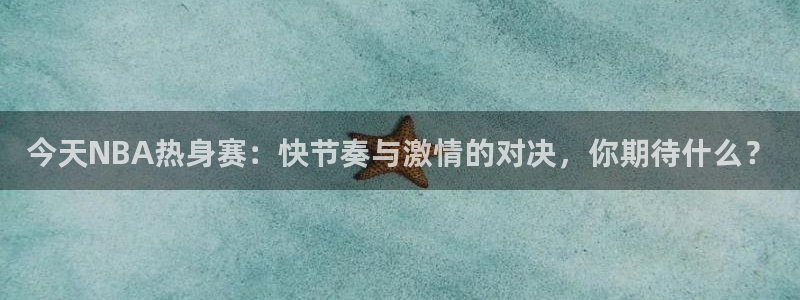 今天NBA热身赛：快节奏与激情的对决，你期待什么？