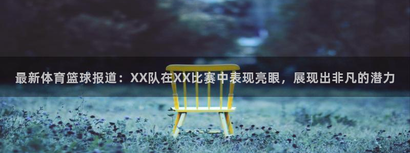 最新体育篮球报道：XX队在XX比赛中表现亮眼，展现出非凡的潜力