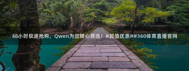 48小时极速抢购，Qwen为您精心挑选！#超值优惠##360体育直播官网