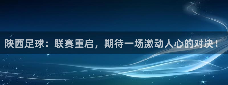 陕西足球：联赛重启，期待一场激动人心的对决！