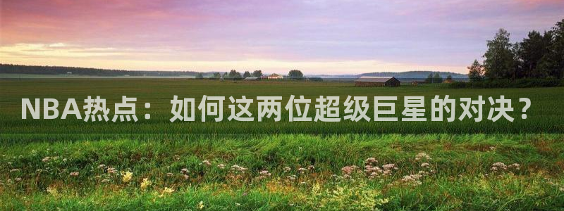 NBA热点：如何这两位超级巨星的对决？