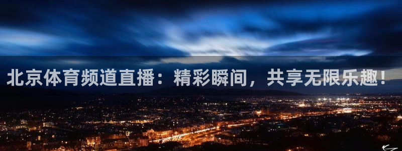 北京体育频道直播：精彩瞬间，共享无限乐趣！