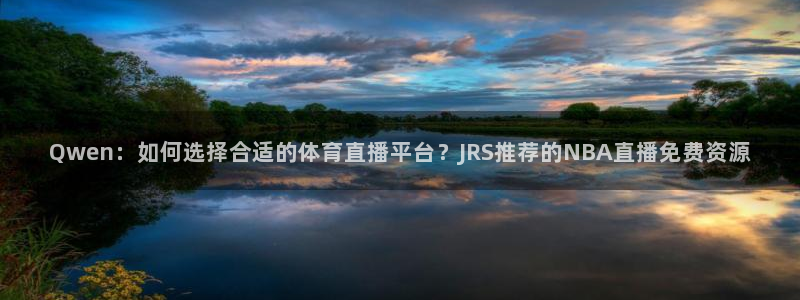Qwen：如何选择合适的体育直播平台？JRS推荐的NBA直播免费资源