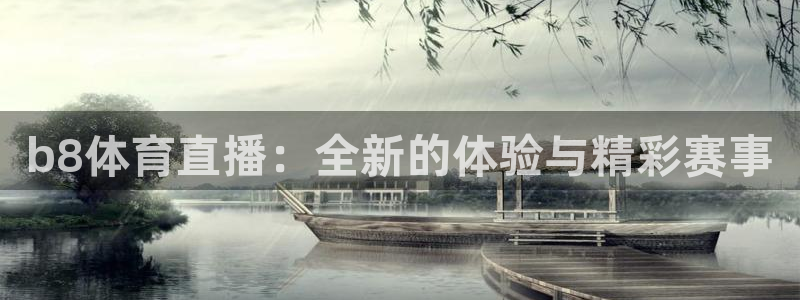 b8体育直播：全新的体验与精彩赛事