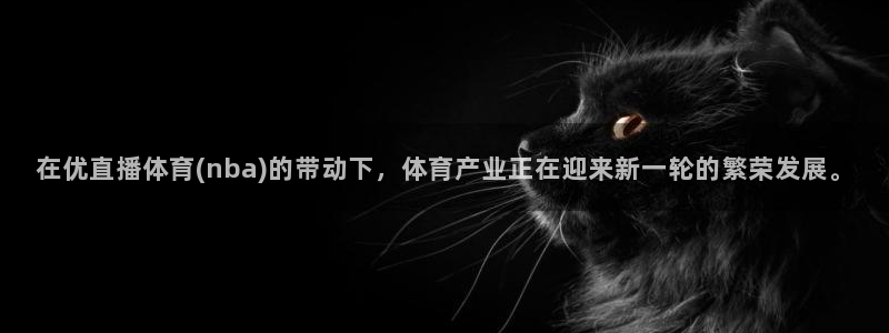 在优直播体育(nba)的带动下，体育产业正在迎来新一轮的繁荣发展。