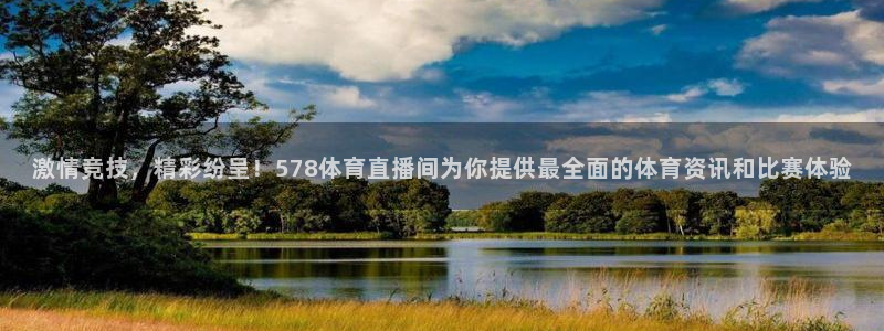 激情竞技，精彩纷呈！578体育直播间为你提供最全面的体育资讯和比赛体验