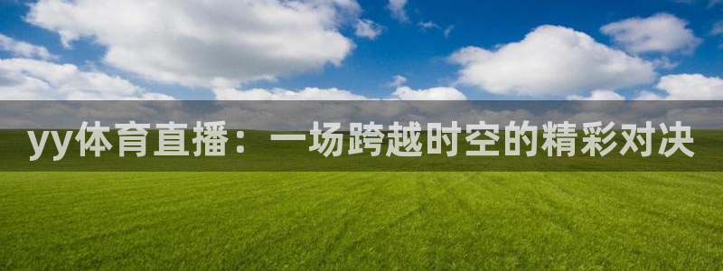 yy体育直播：一场跨越时空的精彩对决