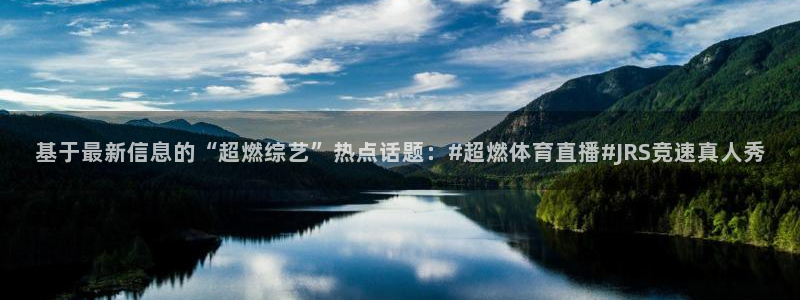 基于最新信息的“超燃综艺”热点话题：#超燃体育直播#JRS竞速真人秀
