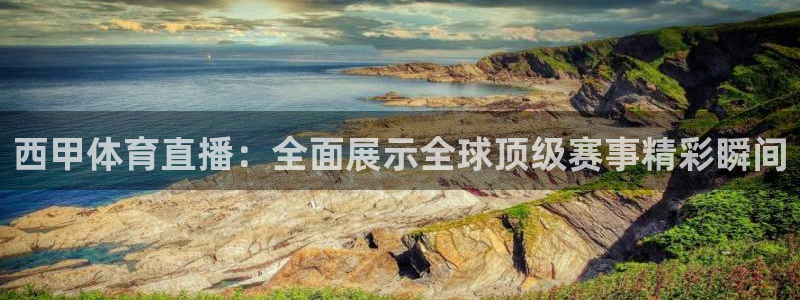 西甲体育直播：全面展示全球顶级赛事精彩瞬间