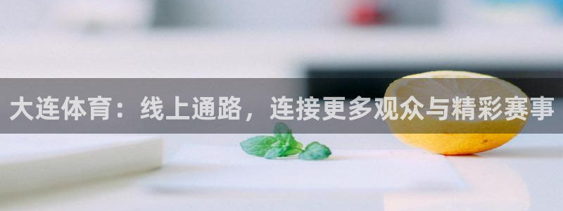 大连体育：线上通路，连接更多观众与精彩赛事