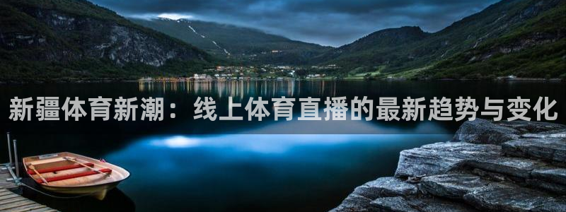 新疆体育新潮：线上体育直播的最新趋势与变化