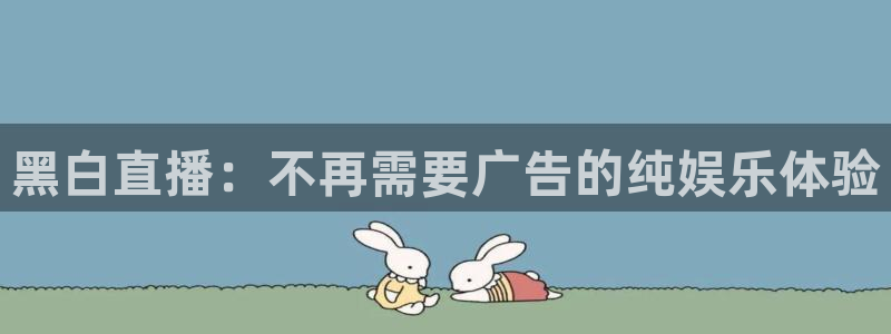 黑白直播：不再需要广告的纯娱乐体验