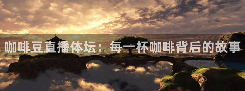 咖啡豆直播体坛：每一杯咖啡背后的故事