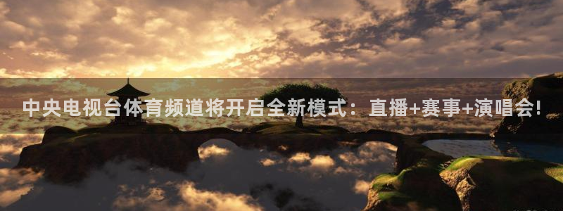 中央电视台体育频道将开启全新模式：直播+赛事+演唱会!
