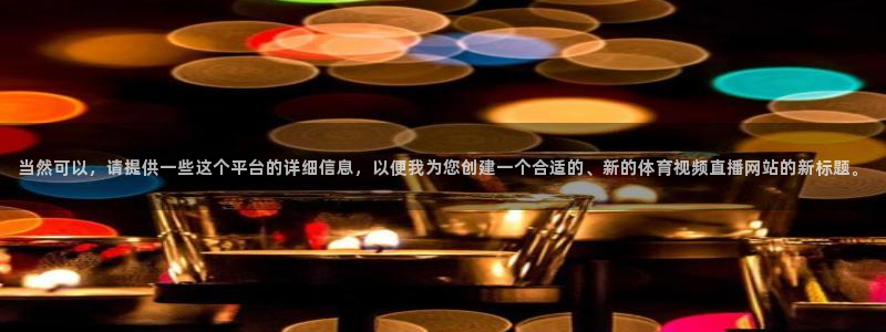 当然可以，请提供一些这个平台的详细信息，以便我为您创建一个合适的、新的体育视频直播网站的新标题。