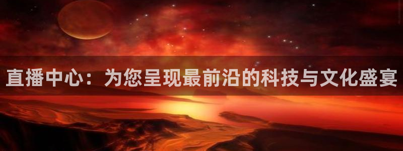 直播中心：为您呈现最前沿的科技与文化盛宴